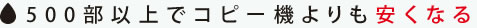 500部以上でコピー機よりも安くなる